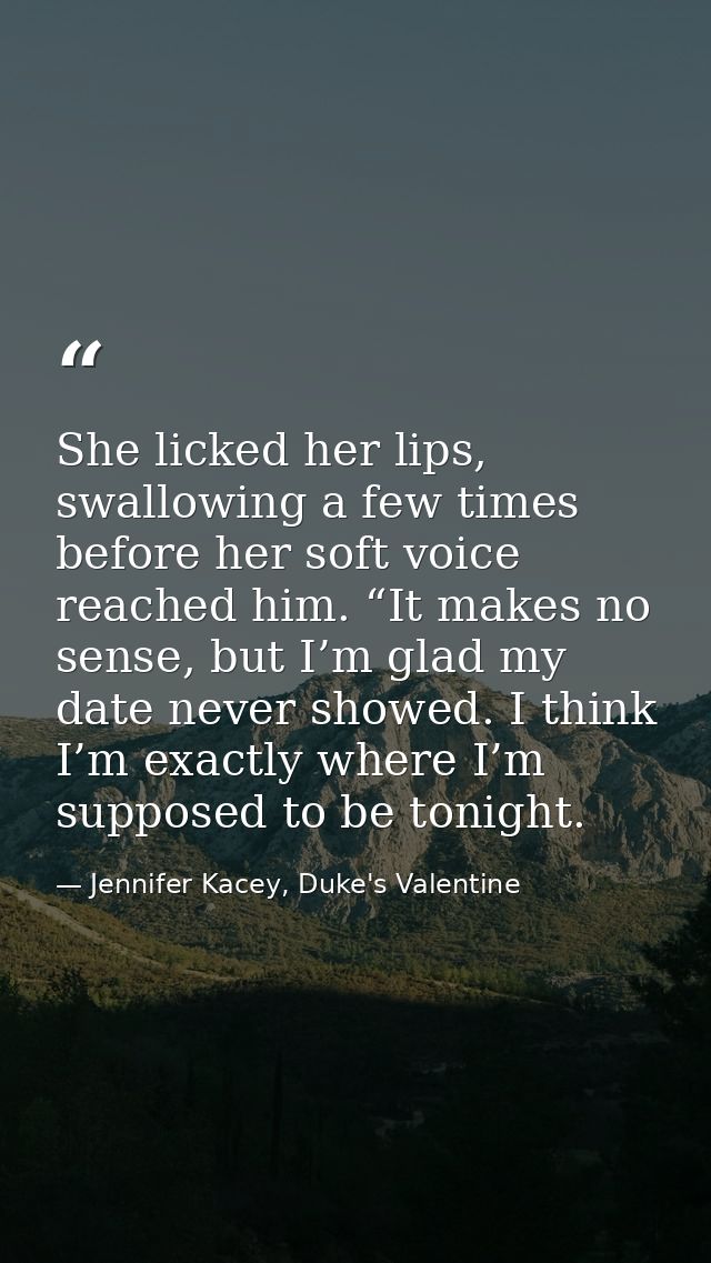 She licked her lips, swallowing a few times before her soft voice reached him. “It makes no sense, but I’m glad my date  — Jennifer Kacey, Duke's Valentine