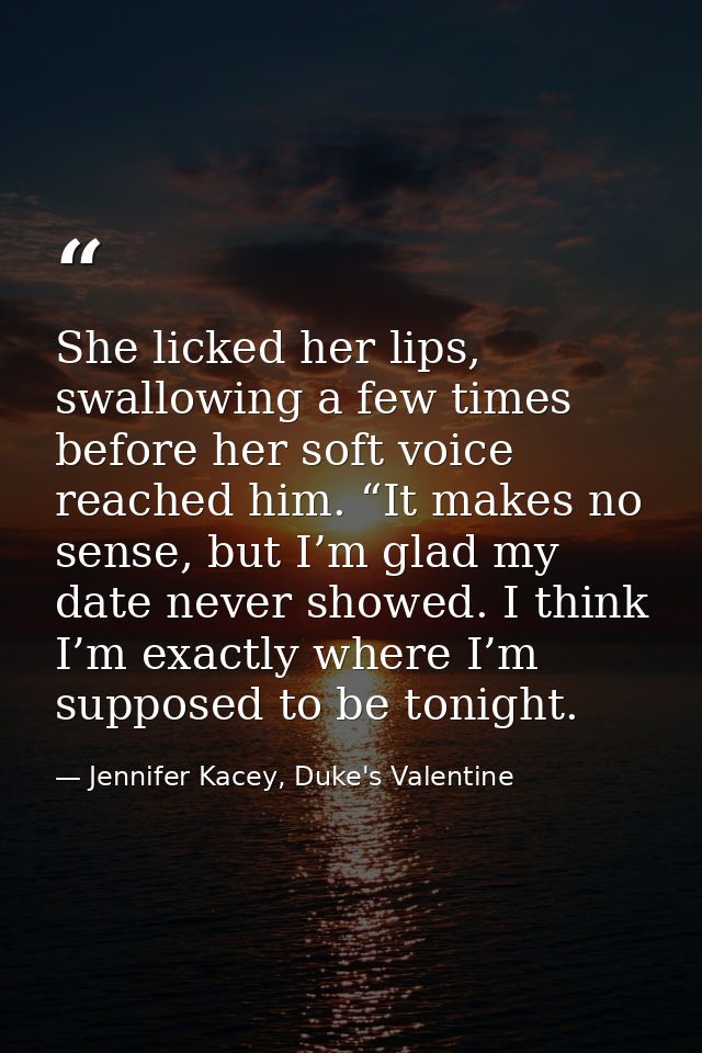 She licked her lips, swallowing a few times before her soft voice reached him. “It makes no sense, but I’m glad my date  — Jennifer Kacey, Duke's Valentine