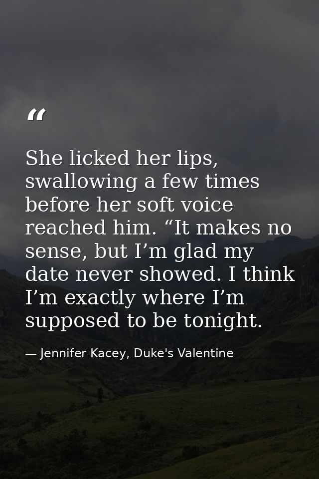 She licked her lips, swallowing a few times before her soft voice reached him. “It makes no sense, but I’m glad my date  — Jennifer Kacey, Duke's Valentine