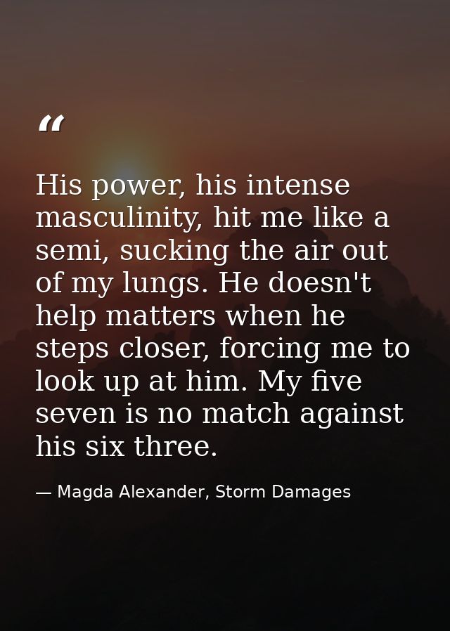 His power, his intense masculinity, hit me like a semi, sucking the air out of my lungs. He doesn't help matters when he — Magda Alexander, Storm Damages