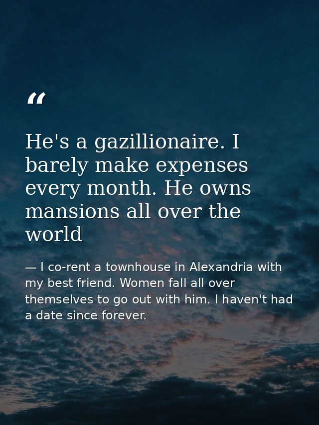 He's a gazillionaire. I barely make expenses every month. He owns mansions all over the world — I co-rent a townhouse in Alexandria with my best friend. Women fall all over themselves to go out with him. I haven't had a date since forever.