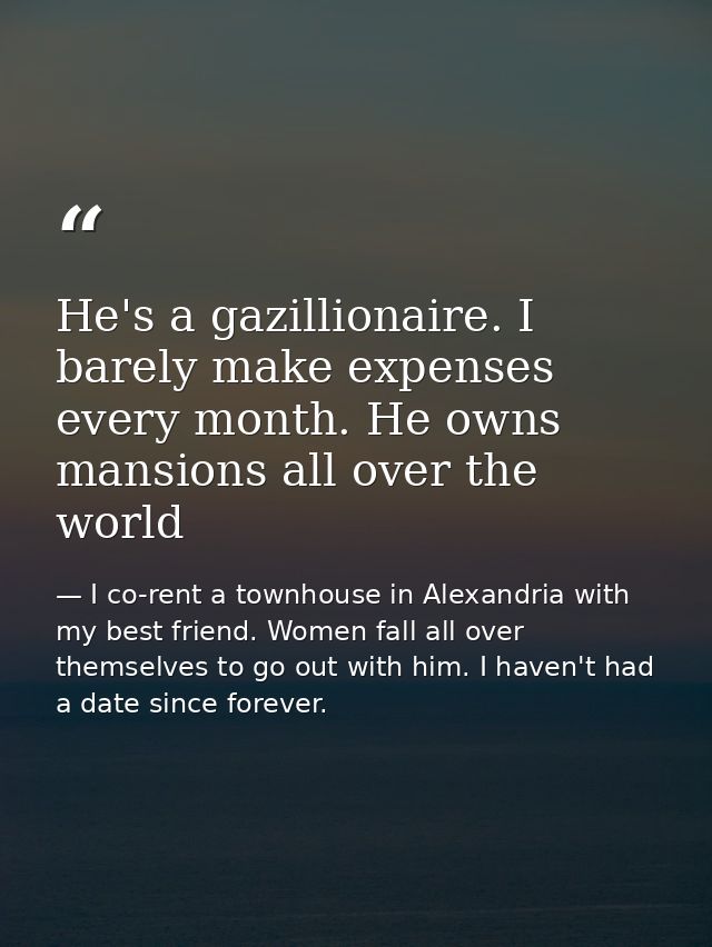 He's a gazillionaire. I barely make expenses every month. He owns mansions all over the world — I co-rent a townhouse in Alexandria with my best friend. Women fall all over themselves to go out with him. I haven't had a date since forever.