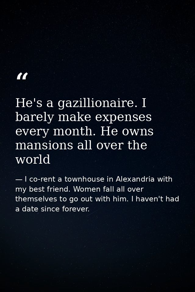 He's a gazillionaire. I barely make expenses every month. He owns mansions all over the world — I co-rent a townhouse in Alexandria with my best friend. Women fall all over themselves to go out with him. I haven't had a date since forever.