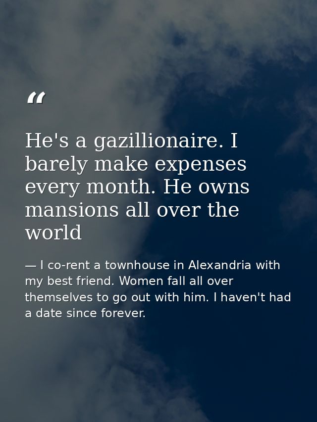 He's a gazillionaire. I barely make expenses every month. He owns mansions all over the world — I co-rent a townhouse in Alexandria with my best friend. Women fall all over themselves to go out with him. I haven't had a date since forever.