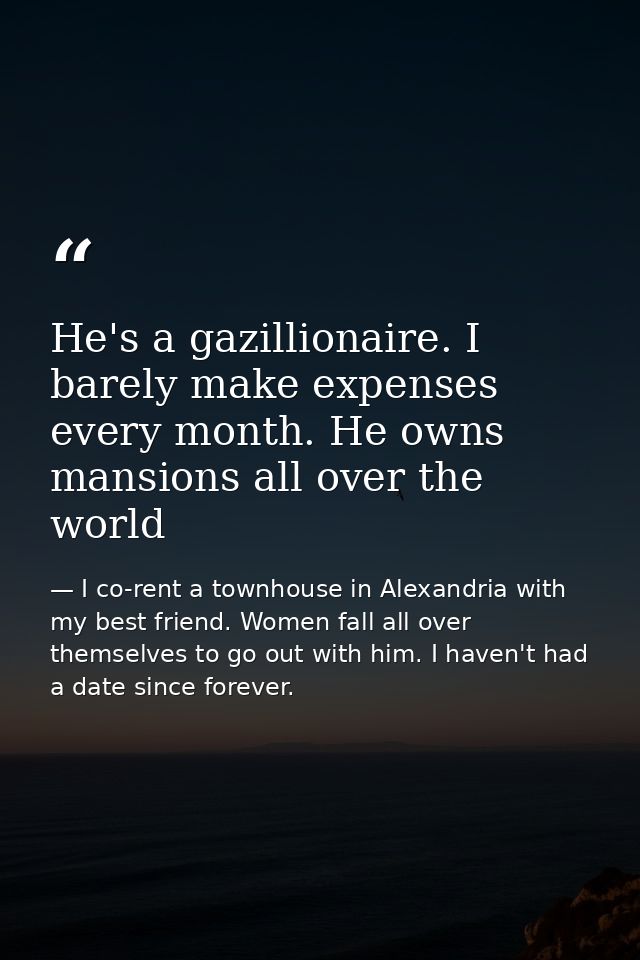 He's a gazillionaire. I barely make expenses every month. He owns mansions all over the world — I co-rent a townhouse in Alexandria with my best friend. Women fall all over themselves to go out with him. I haven't had a date since forever.