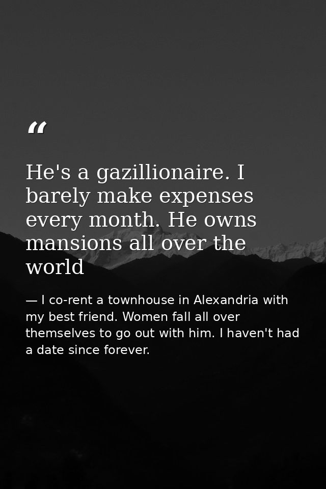 He's a gazillionaire. I barely make expenses every month. He owns mansions all over the world — I co-rent a townhouse in Alexandria with my best friend. Women fall all over themselves to go out with him. I haven't had a date since forever.