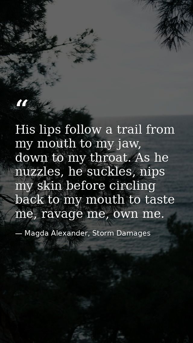 His lips follow a trail from my mouth to my jaw, down to my throat. As he nuzzles, he suckles, nips my skin before circl — Magda Alexander, Storm Damages