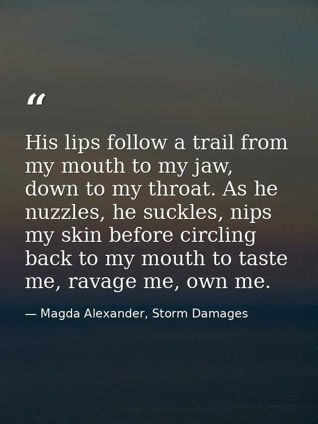 His lips follow a trail from my mouth to my jaw, down to my throat. As he nuzzles, he suckles, nips my skin before circl — Magda Alexander, Storm Damages