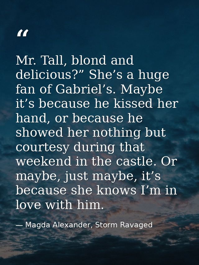 Mr. Tall, blond and delicious?” She’s a huge fan of Gabriel’s. Maybe it’s because he kissed her hand, or because he show — Magda Alexander, Storm Ravaged