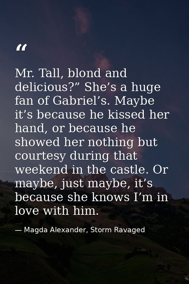 Mr. Tall, blond and delicious?” She’s a huge fan of Gabriel’s. Maybe it’s because he kissed her hand, or because he show — Magda Alexander, Storm Ravaged