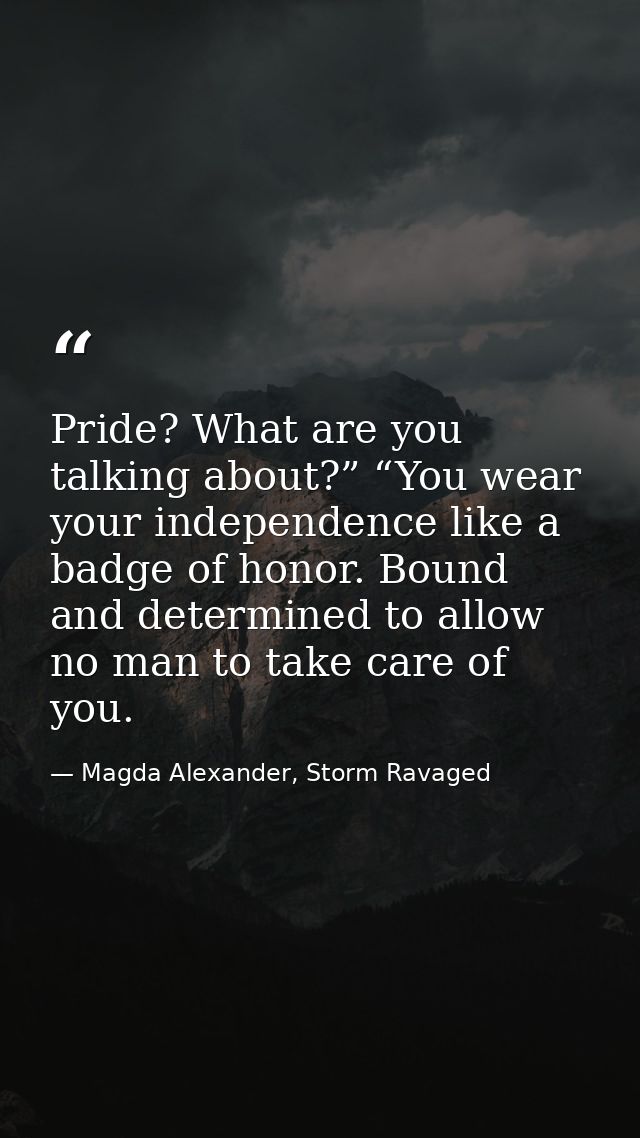Pride? What are you talking about?” “You wear your independence like a badge of honor. Bound and determined to allow no  — Magda Alexander, Storm Ravaged