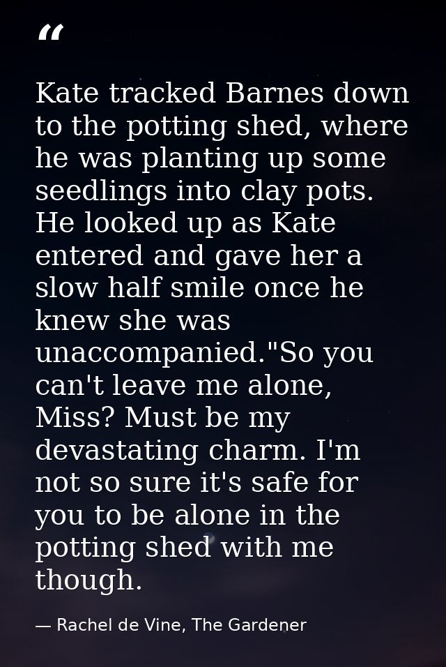 Kate tracked Barnes down to the potting shed, where he was planting up some seedlings into clay pots. He looked up as Ka — Rachel de Vine, The Gardener