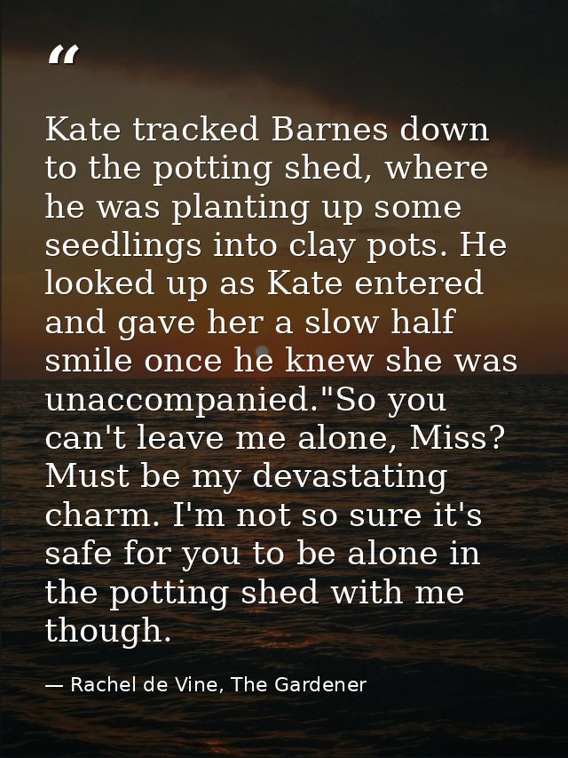 Kate tracked Barnes down to the potting shed, where he was planting up some seedlings into clay pots. He looked up as Ka — Rachel de Vine, The Gardener