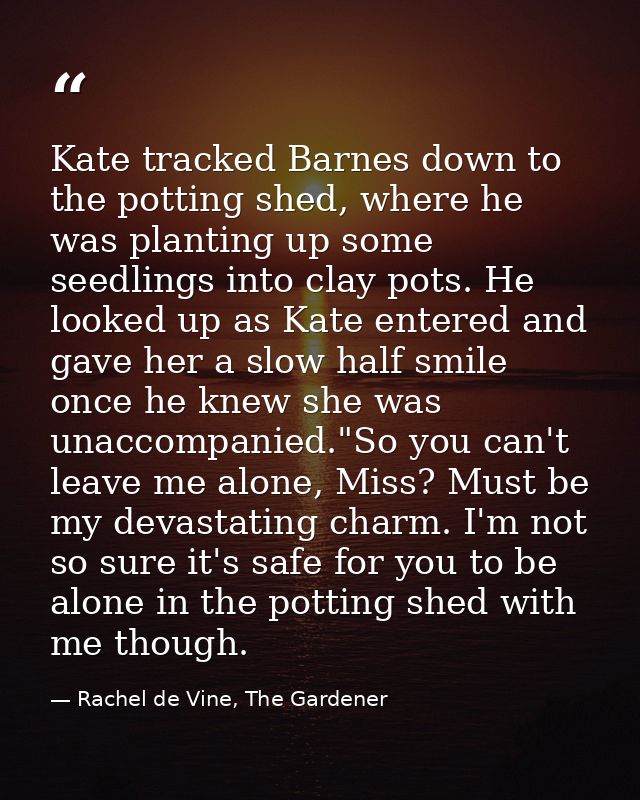 Kate tracked Barnes down to the potting shed, where he was planting up some seedlings into clay pots. He looked up as Ka — Rachel de Vine, The Gardener