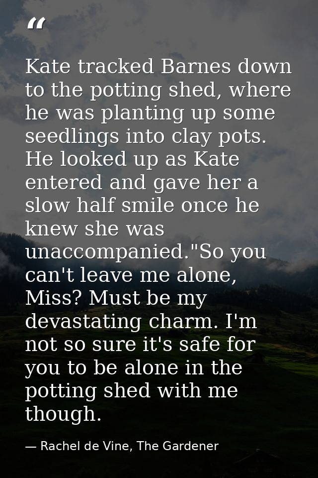 Kate tracked Barnes down to the potting shed, where he was planting up some seedlings into clay pots. He looked up as Ka — Rachel de Vine, The Gardener