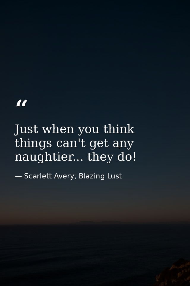 Just when you think things can't get any naughtier... they do! — Scarlett Avery, Blazing Lust