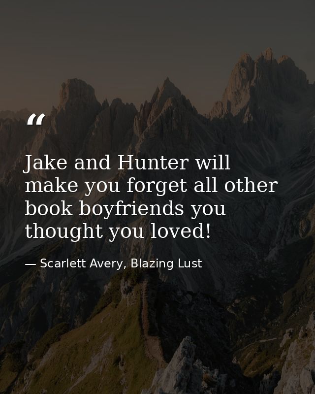 Jake and Hunter will make you forget all other book boyfriends you thought you loved! — Scarlett Avery, Blazing Lust