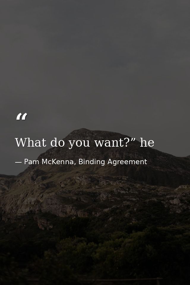 What do you want?” he — Pam McKenna, Binding Agreement