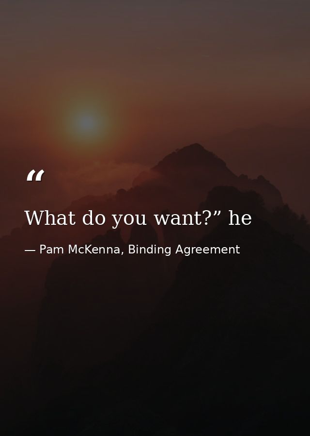 What do you want?” he — Pam McKenna, Binding Agreement