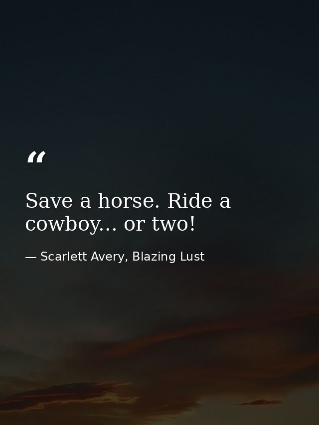 Save a horse. Ride a cowboy... or two! — Scarlett Avery, Blazing Lust