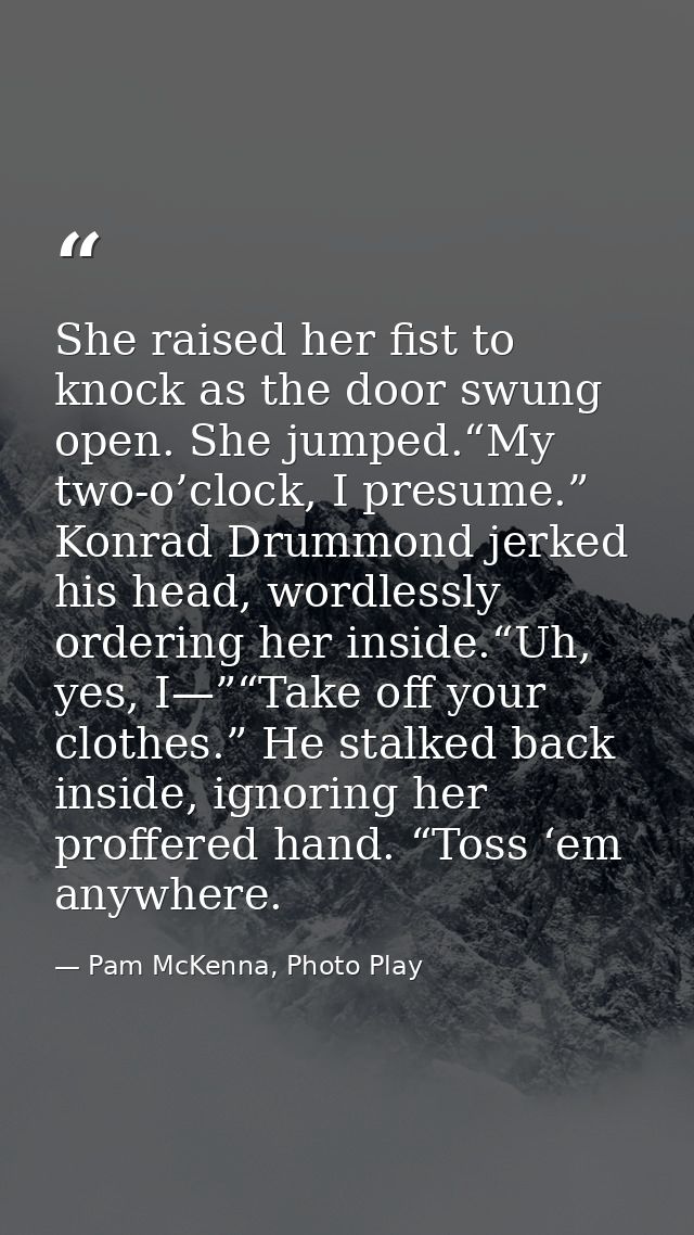 She raised her fist to knock as the door swung open. She jumped.“My two-o’clock, I presume.” Konrad Drummond jerked his  — Pam McKenna, Photo Play