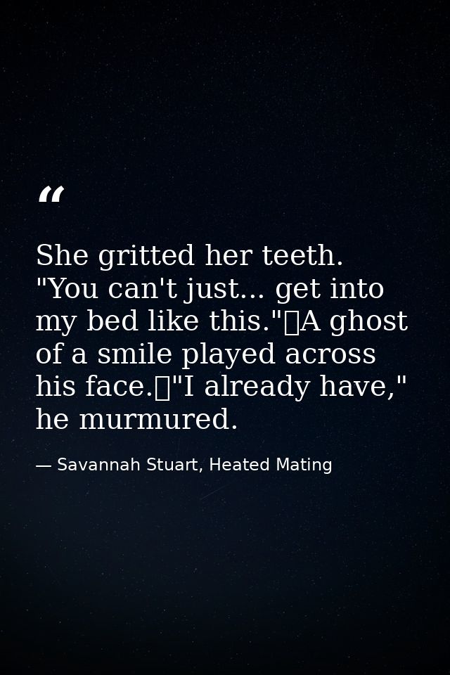 She gritted her teeth. "You can't just... get into my bed like this."	A ghost of a smile played across his face.	"I alre — Savannah Stuart, Heated Mating