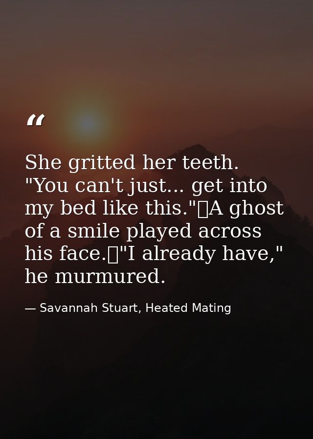 She gritted her teeth. "You can't just... get into my bed like this."	A ghost of a smile played across his face.	"I alre — Savannah Stuart, Heated Mating