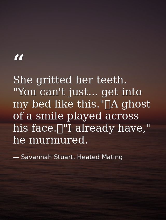 She gritted her teeth. "You can't just... get into my bed like this."	A ghost of a smile played across his face.	"I alre — Savannah Stuart, Heated Mating