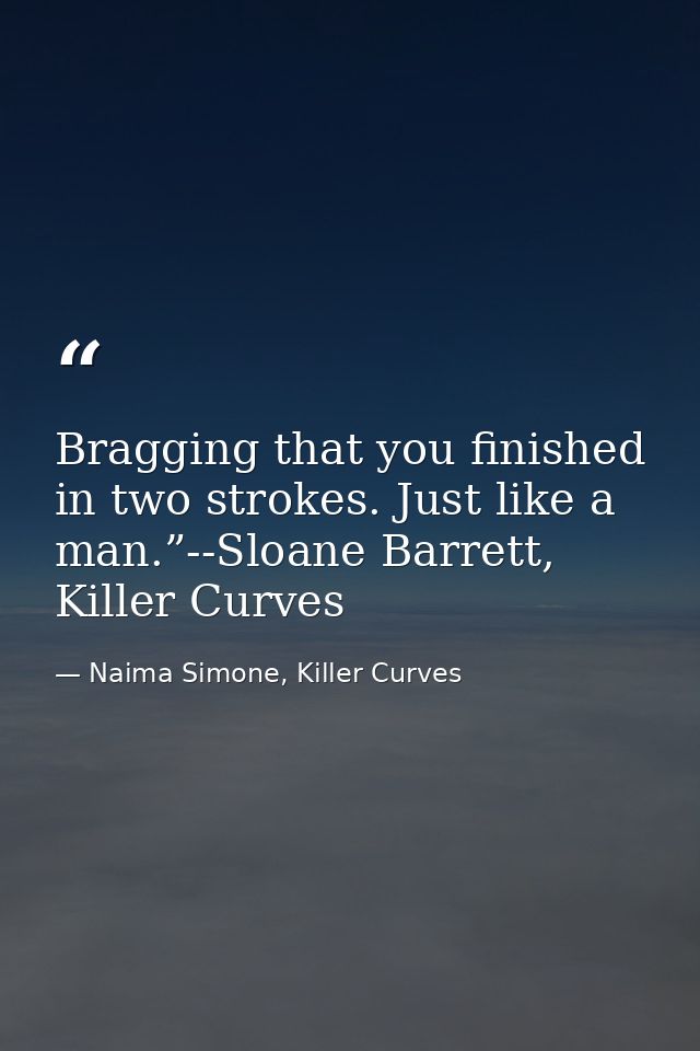 Bragging that you finished in two strokes. Just like a man.”--Sloane Barrett, Killer Curves — Naima Simone, Killer Curves