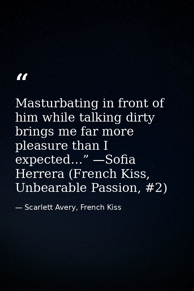 Masturbating in front of him while talking dirty brings me far more pleasure than I expected…” —Sofia Herrera (French Ki — Scarlett Avery, French Kiss