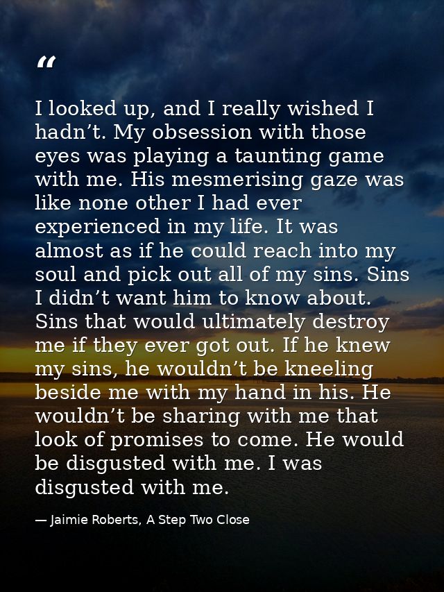 I looked up, and I really wished I hadn’t. My obsession with those eyes was playing a taunting game with me. His mesmeri — Jaimie Roberts, A Step Two Close