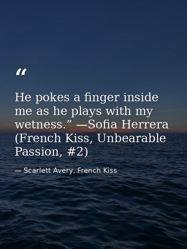 He pokes a finger inside me as he plays with my wetness.” —Sofia Herrera (French Kiss, Unbearable Passion, #2) — Scarlett Avery, French Kiss