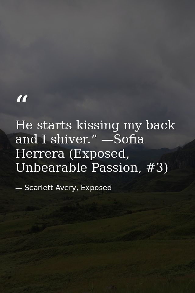 He starts kissing my back and I shiver.” —Sofia Herrera (Exposed, Unbearable Passion, #3) — Scarlett Avery, Exposed