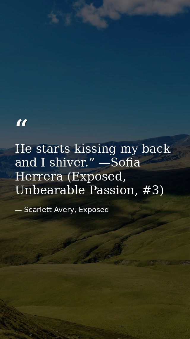 He starts kissing my back and I shiver.” —Sofia Herrera (Exposed, Unbearable Passion, #3) — Scarlett Avery, Exposed