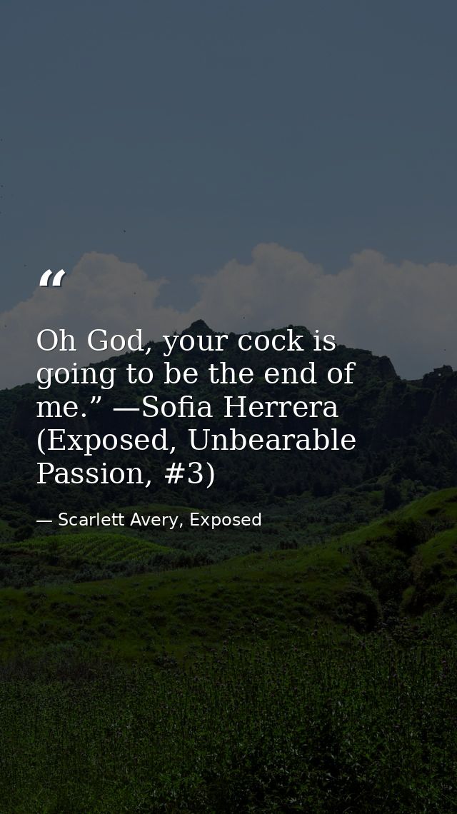 Oh God, your cock is going to be the end of me.” —Sofia Herrera (Exposed, Unbearable Passion, #3) — Scarlett Avery, Exposed