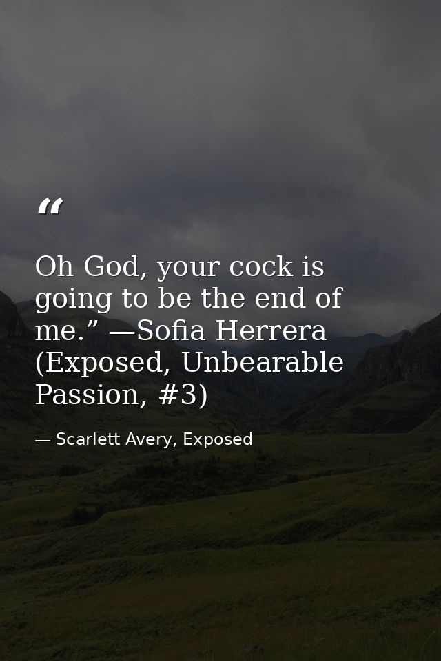 Oh God, your cock is going to be the end of me.” —Sofia Herrera (Exposed, Unbearable Passion, #3) — Scarlett Avery, Exposed