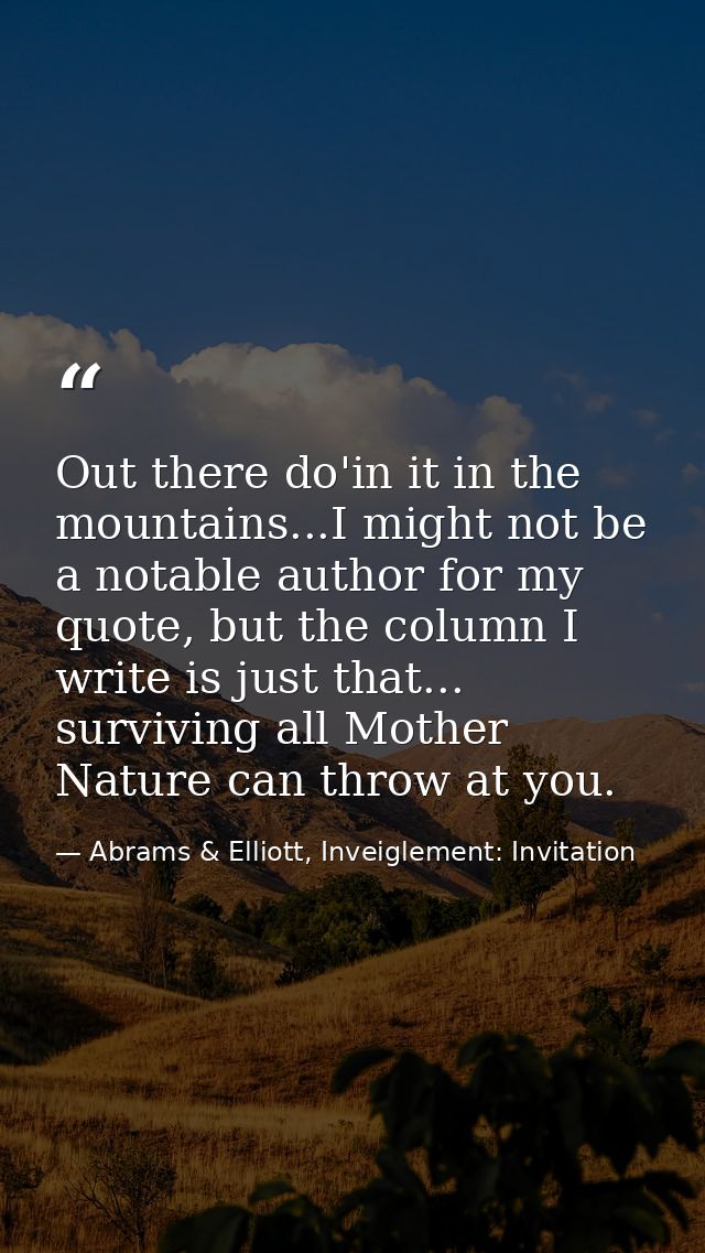 Out there do'in it in the mountains...I might not be a notable author for my quote, but the column I write is just that. — Abrams & Elliott, Inveiglement: Invitation