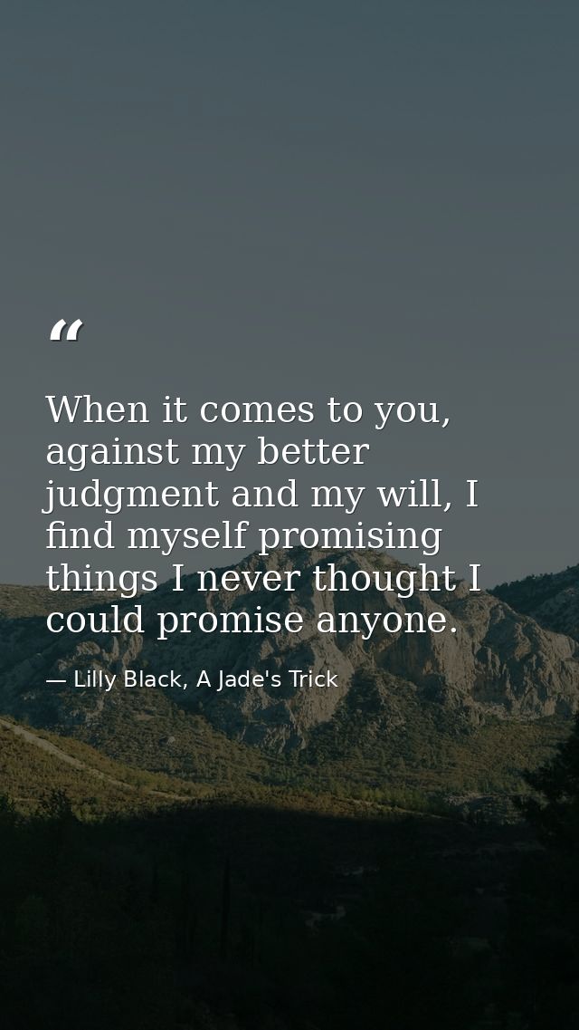 When it comes to you, against my better judgment and my will, I find myself promising things I never thought I could pro — Lilly Black, A Jade's Trick
