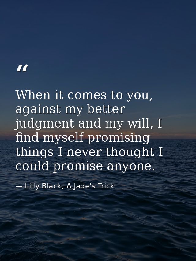 When it comes to you, against my better judgment and my will, I find myself promising things I never thought I could pro — Lilly Black, A Jade's Trick