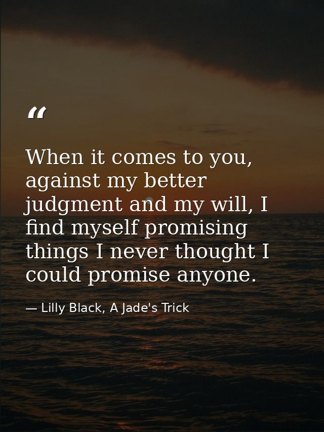 When it comes to you, against my better judgment and my will, I find myself promising things I never thought I could pro — Lilly Black, A Jade's Trick