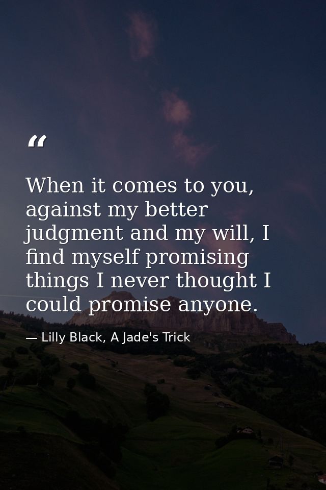 When it comes to you, against my better judgment and my will, I find myself promising things I never thought I could pro — Lilly Black, A Jade's Trick