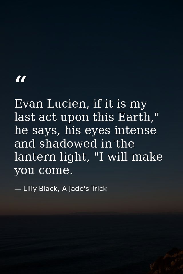 Evan Lucien, if it is my last act upon this Earth," he says, his eyes intense and shadowed in the lantern light, "I will — Lilly Black, A Jade's Trick