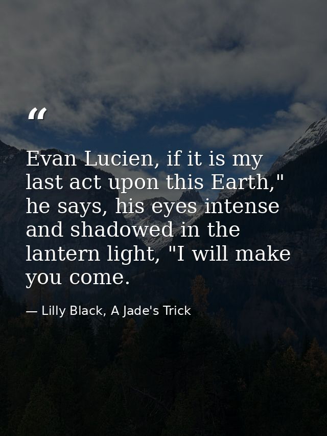 Evan Lucien, if it is my last act upon this Earth," he says, his eyes intense and shadowed in the lantern light, "I will — Lilly Black, A Jade's Trick