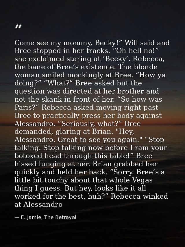 Come see my mommy, Becky!” Will said and Bree stopped in her tracks. “Oh hell no!” she exclaimed staring at ‘Becky’. Reb — E. Jamie, The Betrayal