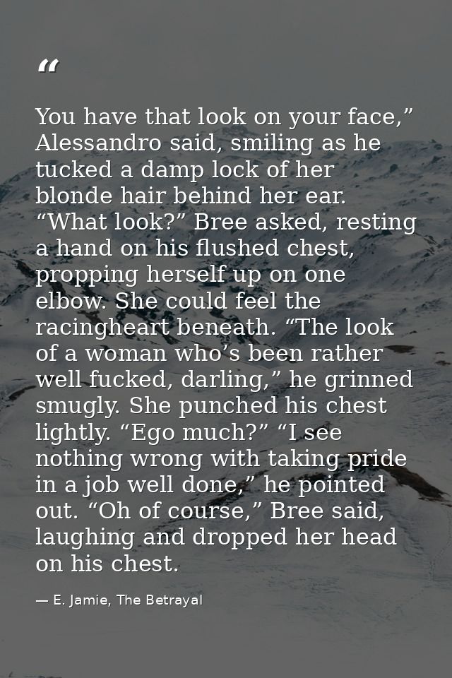 You have that look on your face,” Alessandro said, smiling as he tucked a damp lock of her blonde hair behind her ear. “ — E. Jamie, The Betrayal