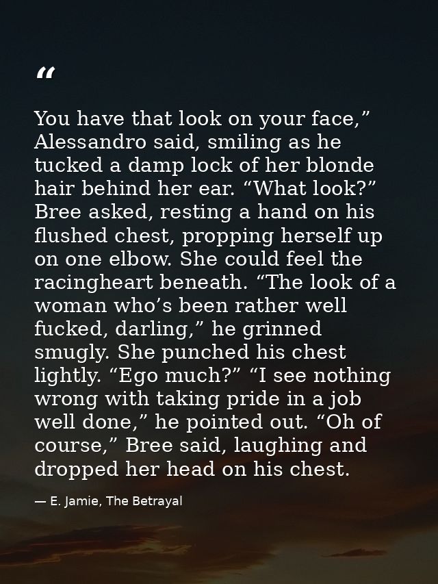 You have that look on your face,” Alessandro said, smiling as he tucked a damp lock of her blonde hair behind her ear. “ — E. Jamie, The Betrayal