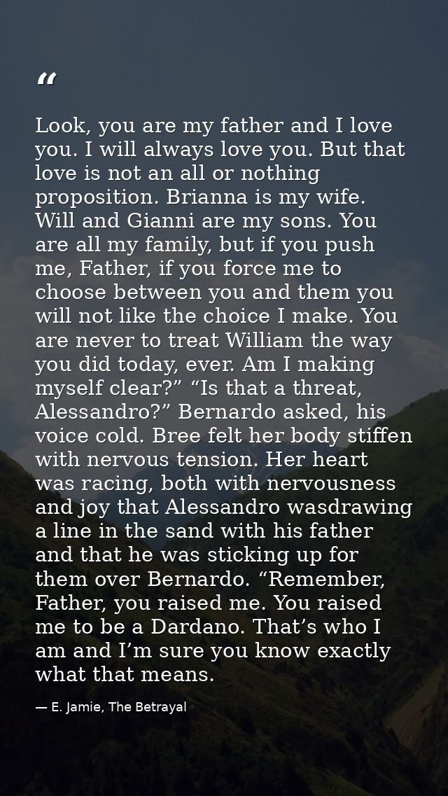 Look, you are my father and I love you. I will always love you. But that love is not an all or nothing proposition. Bria — E. Jamie, The Betrayal