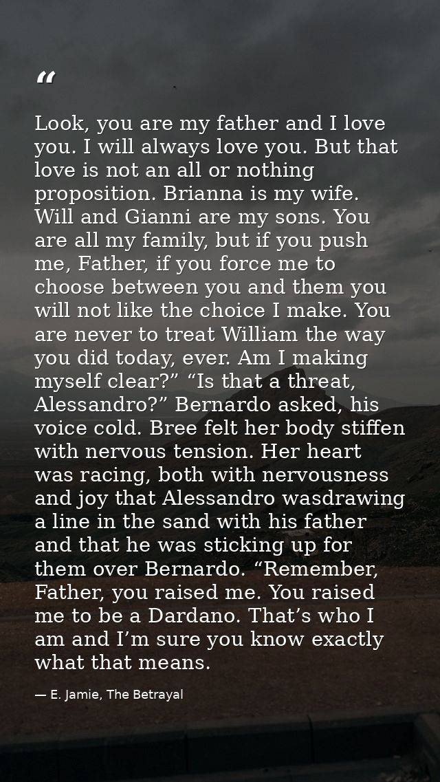 Look, you are my father and I love you. I will always love you. But that love is not an all or nothing proposition. Bria — E. Jamie, The Betrayal
