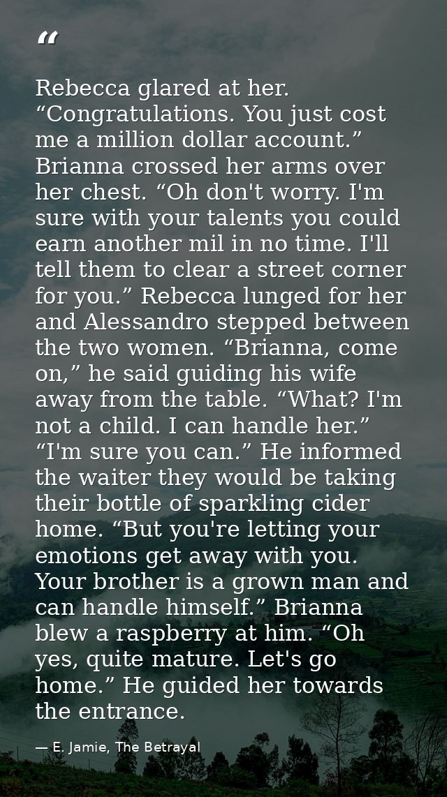 Rebecca glared at her. “Congratulations. You just cost me a million dollar account.” Brianna crossed her arms over her c — E. Jamie, The Betrayal
