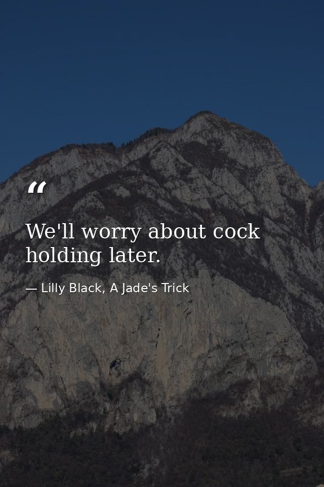 We'll worry about cock holding later. — Lilly Black, A Jade's Trick